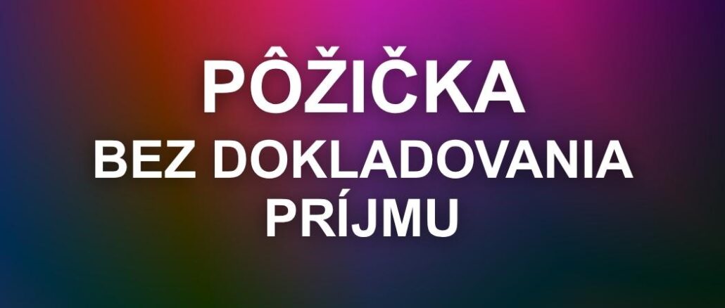 Pôžička bez Dokladovania Príjmu