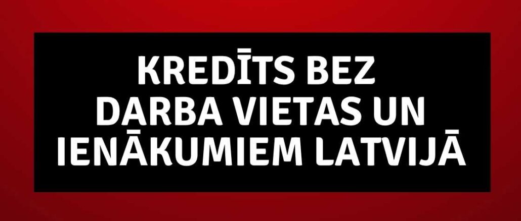 Kredīts bez darba vietas un ienākumiem Latvijā