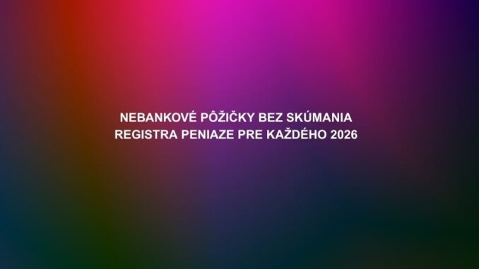 Nebankové pôžičky bez skúmania registra