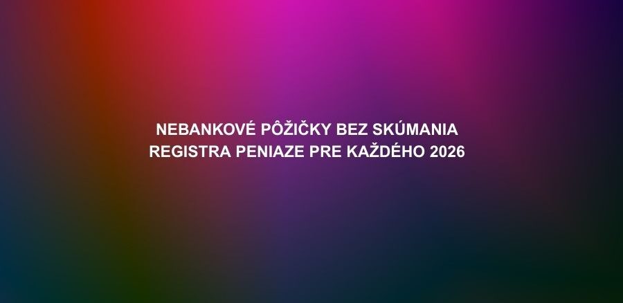 Nebankové pôžičky bez skúmania registra