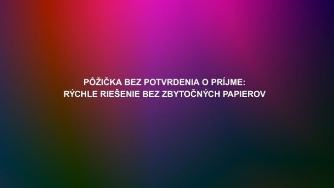 Pôžička bez potvrdenia o príjme
