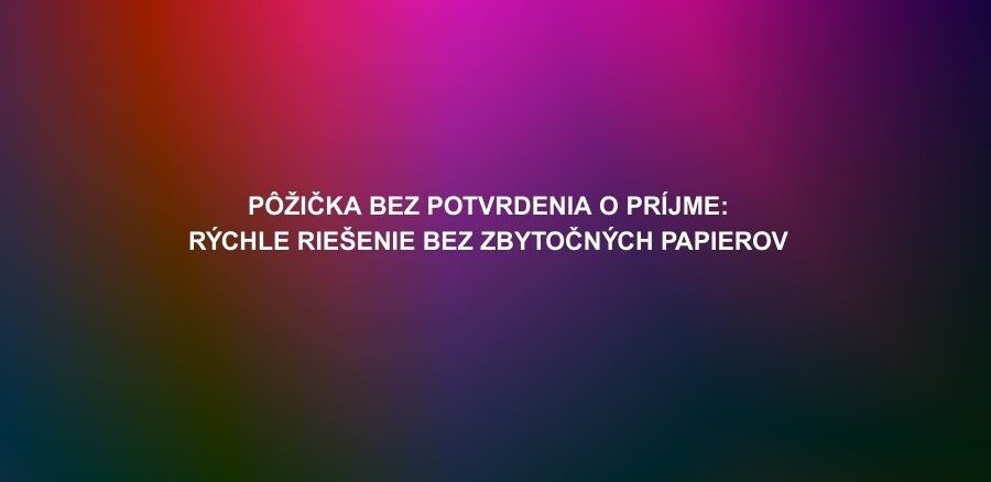 Pôžička bez potvrdenia o príjme