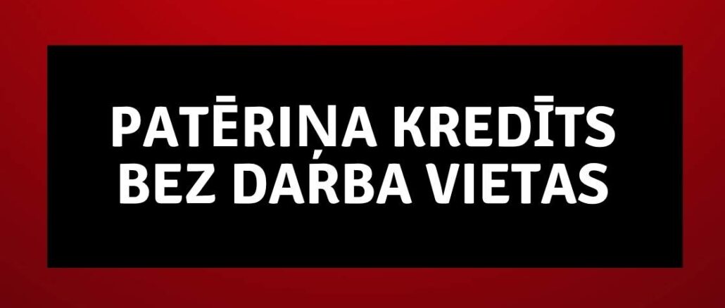 Patēriņa kredīts bez darba vietas