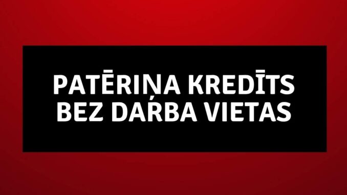 Patēriņa kredīts bez darba vietas